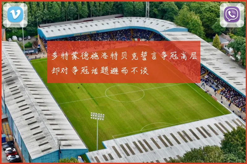 多特蒙德施洛特贝克誓言争冠高层却对争冠话题避而不谈