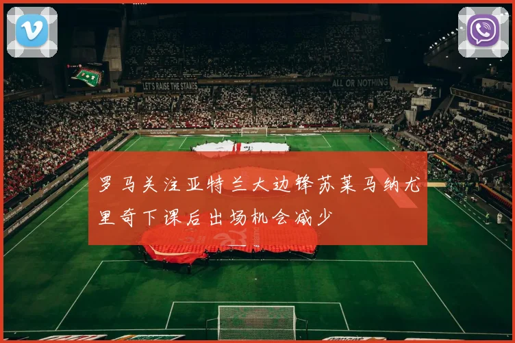 罗马关注亚特兰大边锋苏莱马纳尤里奇下课后出场机会减少