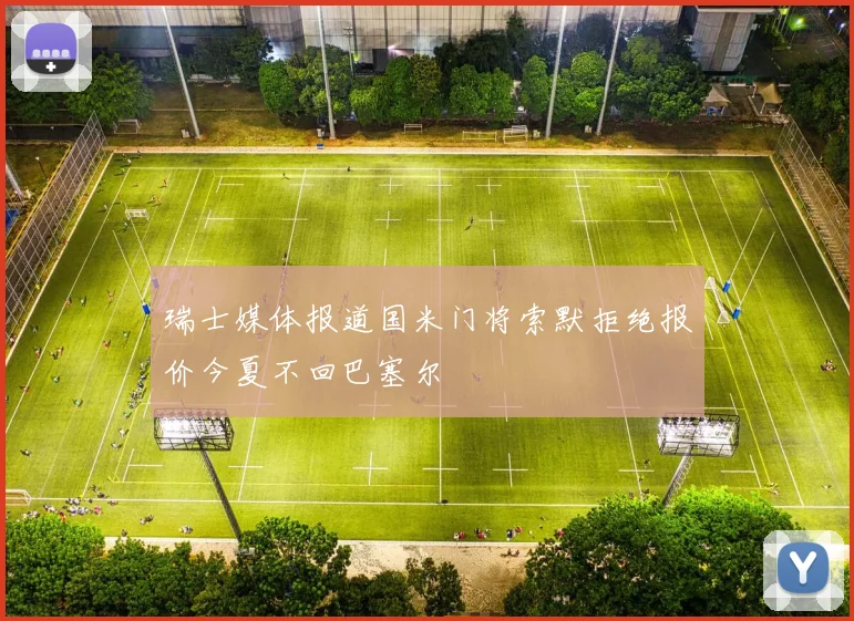 瑞士媒体报道国米门将索默拒绝报价今夏不回巴塞尔