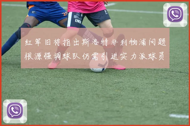 红军旧将指出斯洛特非利物浦问题根源强调球队仍需引进实力派球员
