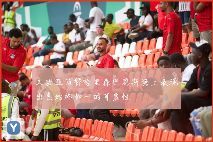 文班亚马赞哈里森巴恩斯场上表现出色始终如一的可靠性
