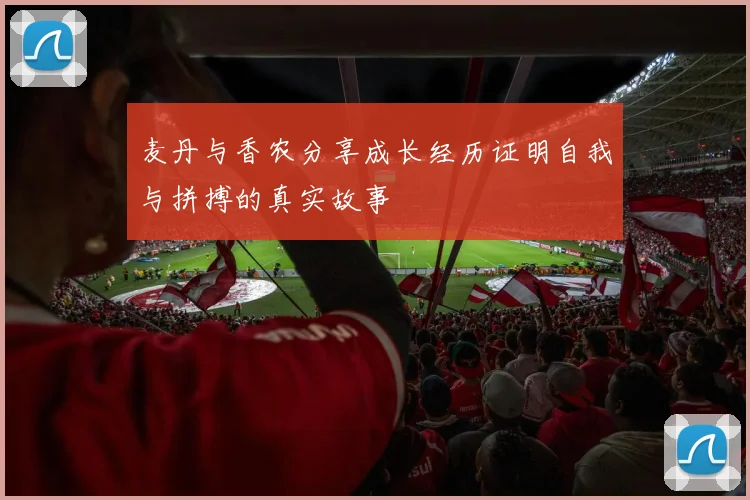 麦丹与香农分享成长经历证明自我与拼搏的真实故事